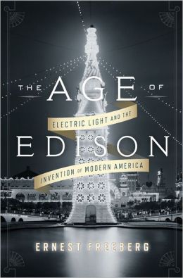 The Age of Edison: Electric Light and the Invention of Modern America