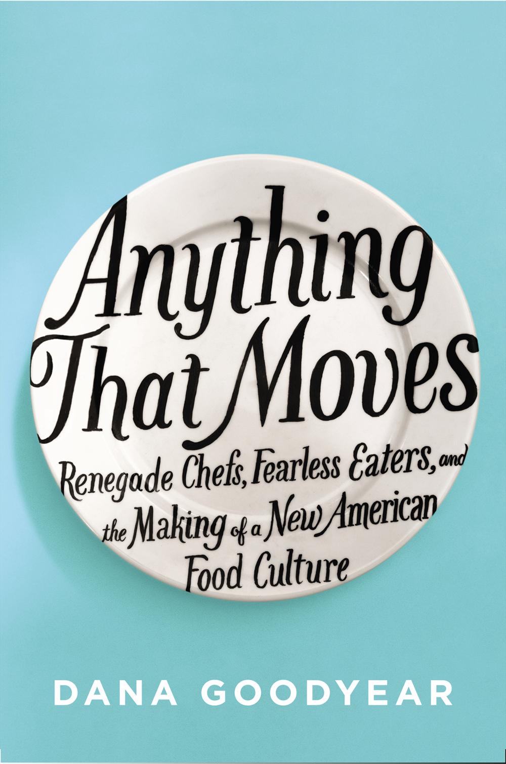 Anything That Moves: Renegade Chefs, Fearless Eaters, and the Making of a New American Food Culture