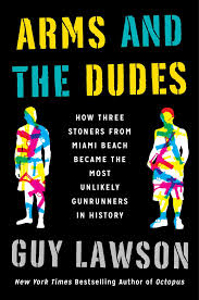 Arms and the Dudes: How Three Stoners from Miami Beach Became the Most Unlikely Gunrunners in Histor