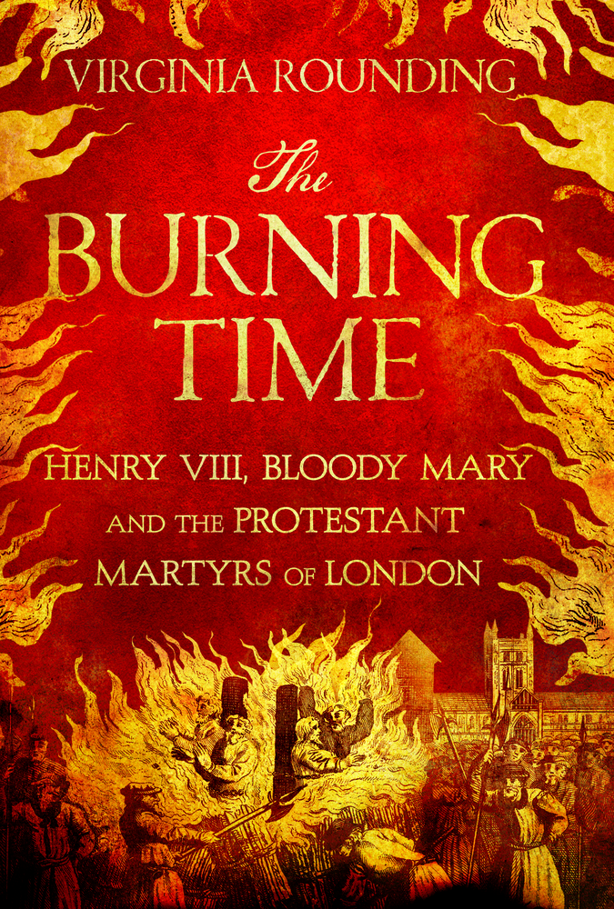The Burning Time: Henry VIII, Bloody Mary and the Protestant Martyrs of London
