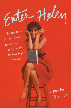 Enter Helen: The Invention of Helen Gurley Brown and the Rise of the Modern Single Woman