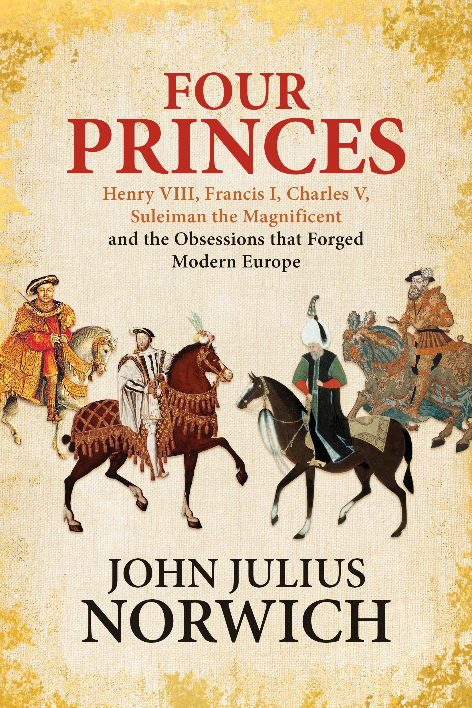 Four Princes: Henry VIII, Francis I, Charles V, Suleiman the Magnificent, and the Obsessions that Fo