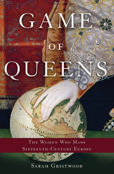 Game of Queens: The Women Who Made Sixteenth-Century Europe