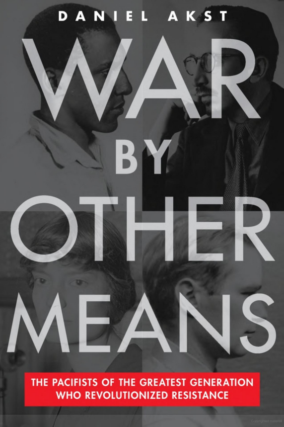War by Other Means: The Pacifists of the Greatest Generation Who Revolutionized Resistance